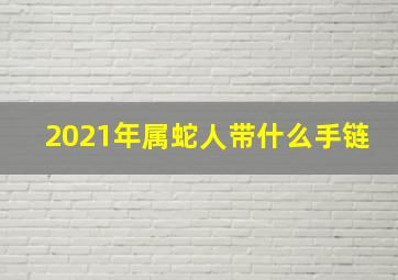 2021年属蛇人带什么手链