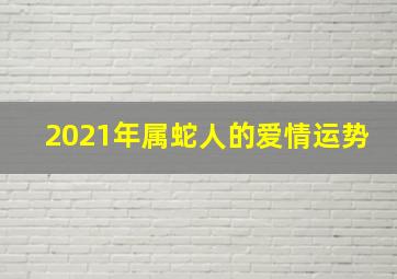 2021年属蛇人的爱情运势