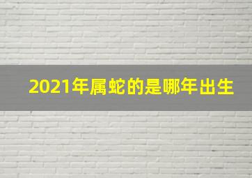 2021年属蛇的是哪年出生