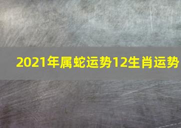 2021年属蛇运势12生肖运势