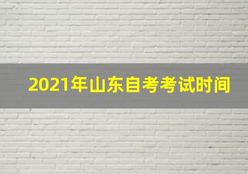 2021年山东自考考试时间