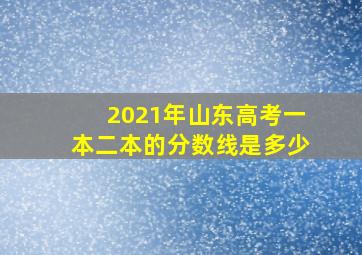 2021年山东高考一本二本的分数线是多少