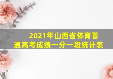 2021年山西省体育普通高考成绩一分一段统计表