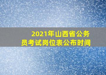 2021年山西省公务员考试岗位表公布时间