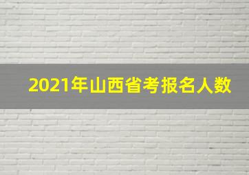 2021年山西省考报名人数