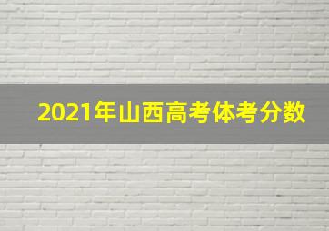 2021年山西高考体考分数