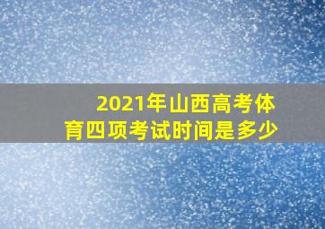 2021年山西高考体育四项考试时间是多少