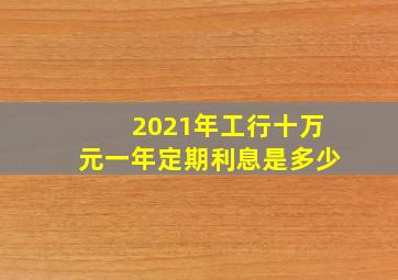 2021年工行十万元一年定期利息是多少