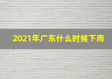 2021年广东什么时候下雨