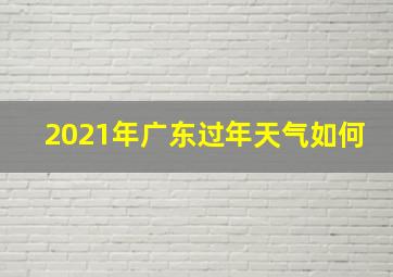 2021年广东过年天气如何