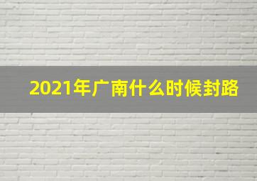 2021年广南什么时候封路