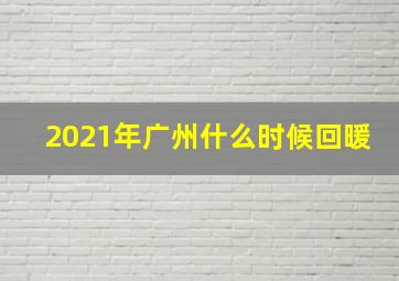 2021年广州什么时候回暖