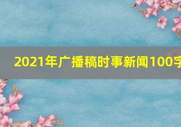 2021年广播稿时事新闻100字