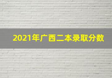 2021年广西二本录取分数