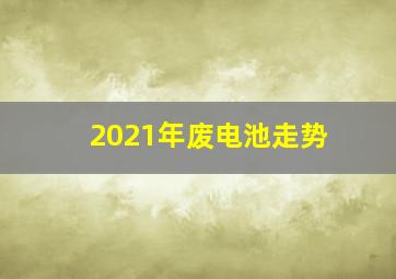 2021年废电池走势