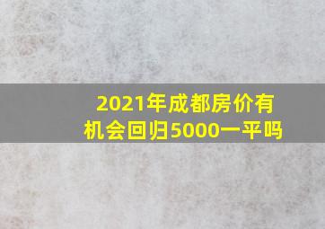 2021年成都房价有机会回归5000一平吗