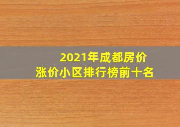 2021年成都房价涨价小区排行榜前十名