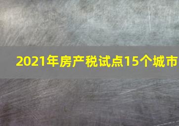 2021年房产税试点15个城市