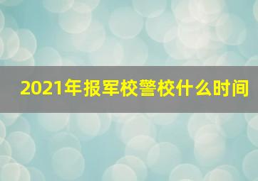 2021年报军校警校什么时间