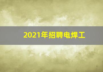 2021年招聘电焊工