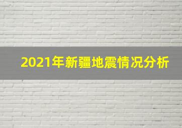 2021年新疆地震情况分析