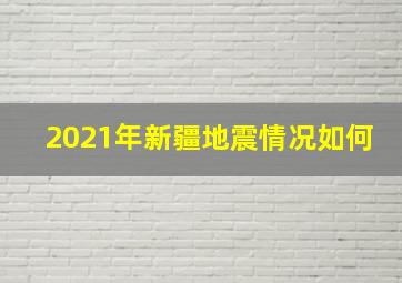 2021年新疆地震情况如何