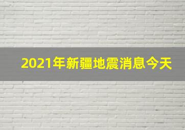 2021年新疆地震消息今天