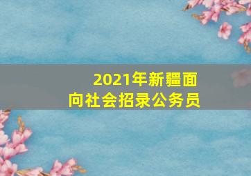 2021年新疆面向社会招录公务员