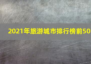 2021年旅游城市排行榜前50