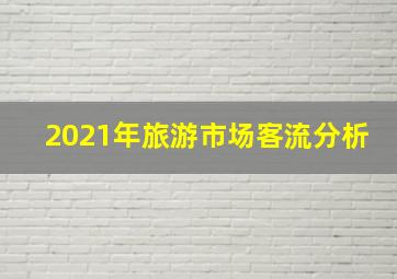 2021年旅游市场客流分析