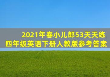 2021年春小儿郎53天天练四年级英语下册人教版参考答案