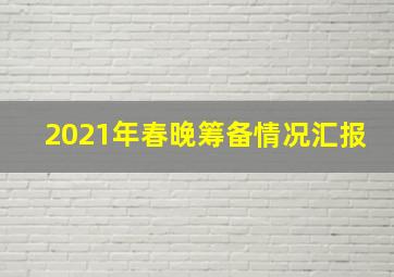 2021年春晚筹备情况汇报