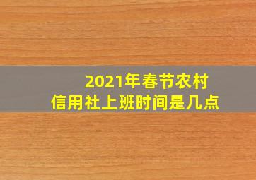 2021年春节农村信用社上班时间是几点