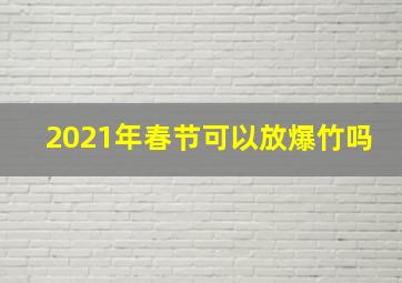 2021年春节可以放爆竹吗