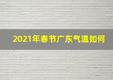 2021年春节广东气温如何