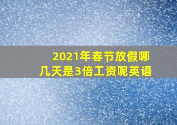 2021年春节放假哪几天是3倍工资呢英语