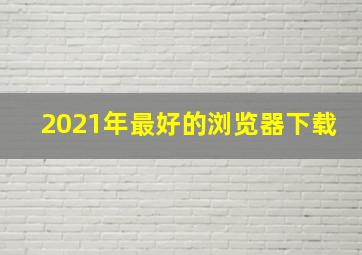 2021年最好的浏览器下载