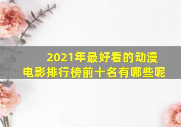 2021年最好看的动漫电影排行榜前十名有哪些呢