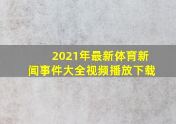 2021年最新体育新闻事件大全视频播放下载