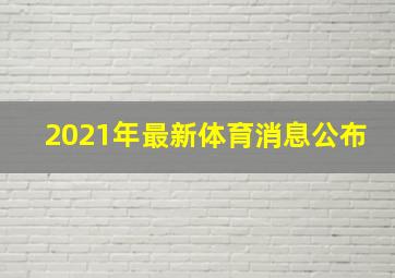 2021年最新体育消息公布