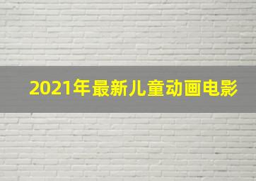 2021年最新儿童动画电影