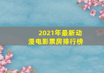 2021年最新动漫电影票房排行榜