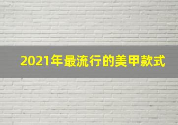 2021年最流行的美甲款式