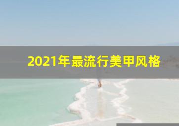 2021年最流行美甲风格