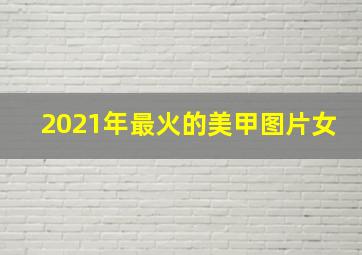 2021年最火的美甲图片女