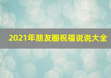 2021年朋友圈祝福说说大全