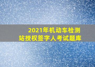 2021年机动车检测站授权签字人考试题库