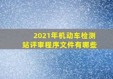 2021年机动车检测站评审程序文件有哪些