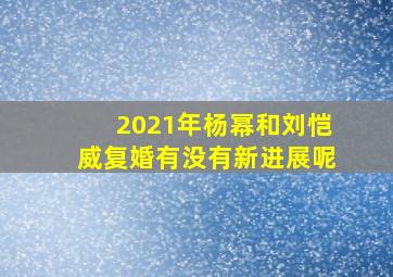 2021年杨幂和刘恺威复婚有没有新进展呢