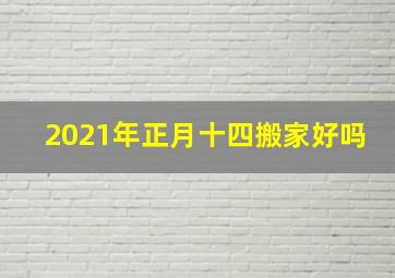 2021年正月十四搬家好吗